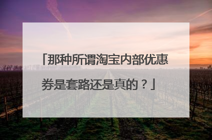 那种所谓淘宝内部优惠券是套路还是真的?