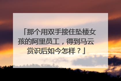 那个用双手接住坠楼女孩的阿里员工，得到马云赏识后如今怎样？