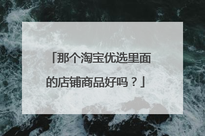 那个淘宝优选里面的店铺商品好吗？