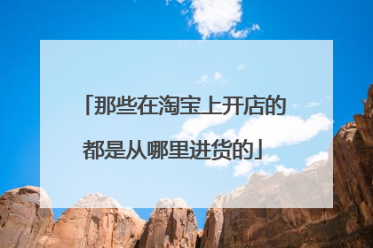 那些在淘宝上开店的都是从哪里进货的