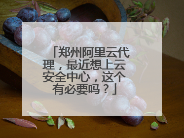 郑州阿里云代理,最近想上云安全中心,这个有必要吗?