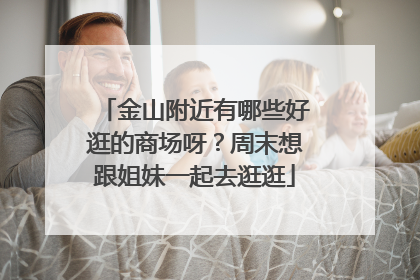 金山附近有哪些好逛的商场呀?周末想跟姐妹一起去逛逛