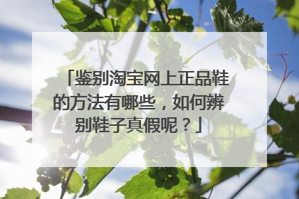 鉴别淘宝网上正品鞋的方法有哪些，如何辨别鞋子真假呢？