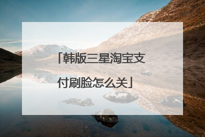 韩版三星淘宝支付刷脸怎么关