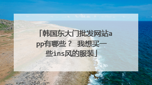 韩国东大门批发网站app有哪些? 我想买一些ins风的服装