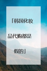 韩国化妆品代购都是假的