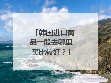 韩国进口商品一般去哪里买比较好?