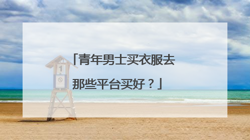 青年男士买衣服去那些平台买好?