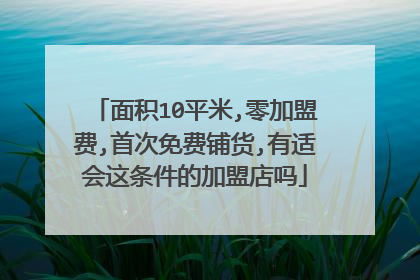 面积10平米,零加盟费,首次免费铺货,有适会这条件的加盟店吗