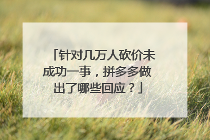 针对几万人砍价未成功一事,拼多多做出了哪些回应?