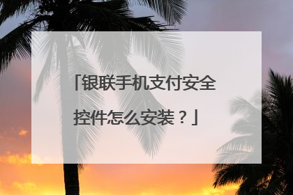 银联手机支付安全控件怎么安装?