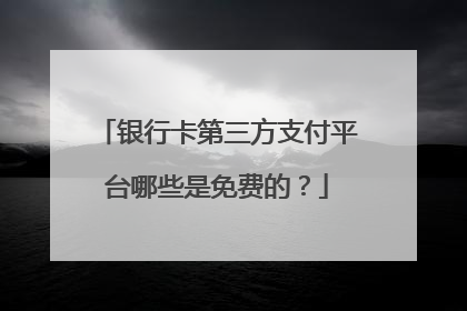 银行卡第三方支付平台哪些是免费的?