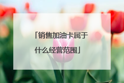 销售加油卡属于什么经营范围