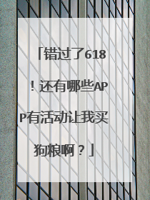 错过了618!还有哪些APP有活动让我买狗粮啊?