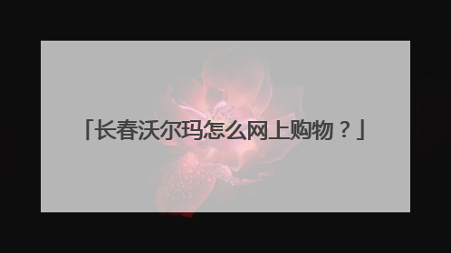 长春沃尔玛怎么网上购物?