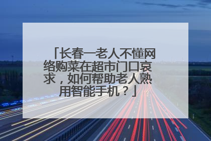 长春一老人不懂网络购菜在超市门口哀求,如何帮助老人熟用智能手机?