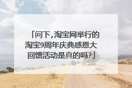 问下,淘宝网举行的淘宝9周年庆典感恩大回馈活动是真的吗?