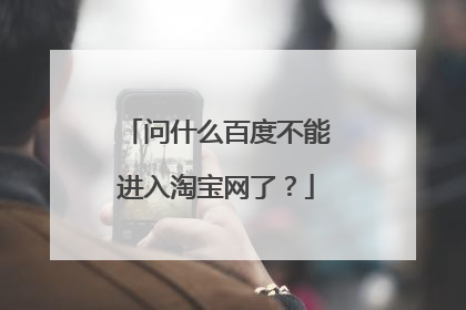 问什么百度不能进入淘宝网了?