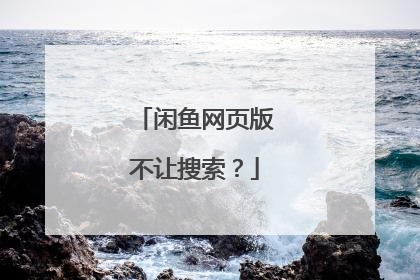 闲鱼网页版不让搜索?