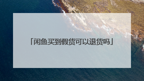 闲鱼买到假货可以退货吗