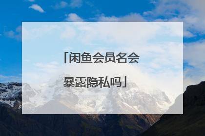 闲鱼会员名会暴露隐私吗