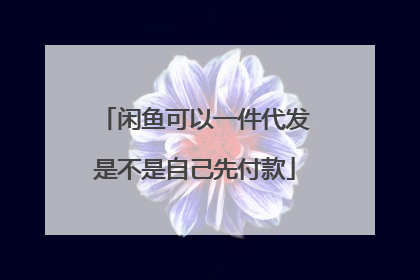 闲鱼可以一件代发是不是自己先付款