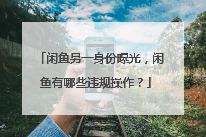 闲鱼另一身份曝光,闲鱼有哪些违规操作?