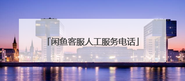 闲鱼客服人工服务电话