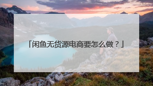 闲鱼无货源电商要怎么做?