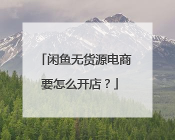 闲鱼无货源电商要怎么开店?