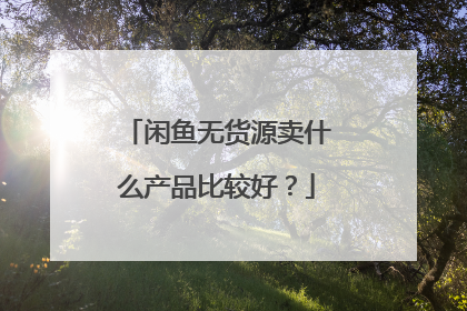 闲鱼无货源卖什么产品比较好?