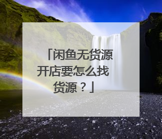 闲鱼无货源开店要怎么找货源?