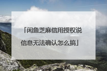 闲鱼芝麻信用授权说信息无法确认怎么搞