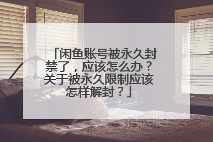 闲鱼账号被永久封禁了,应该怎么办?关于被永久限制应该怎样解封?
