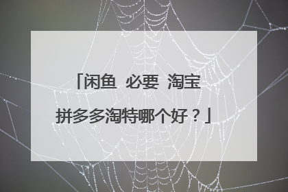 闲鱼 必要 淘宝 拼多多淘特哪个好?