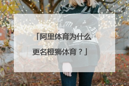 阿里体育为什么更名橙狮体育?