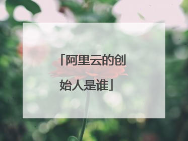 阿里云的创始人是谁