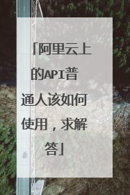 阿里云上的API普通人该如何使用,求解答