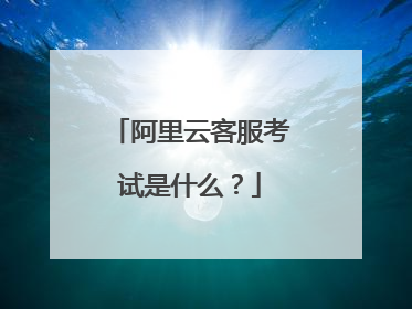阿里云客服考试是什么?