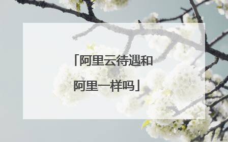 阿里云待遇和阿里一样吗
