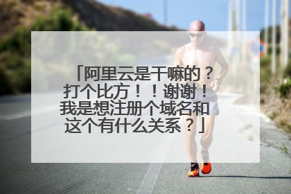 阿里云是干嘛的?打个比方!!谢谢!我是想注册个域名和这个有什么关系?