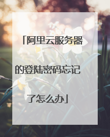 阿里云服务器的登陆密码忘记了怎么办