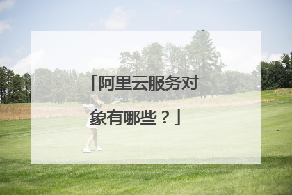阿里云服务对象有哪些?