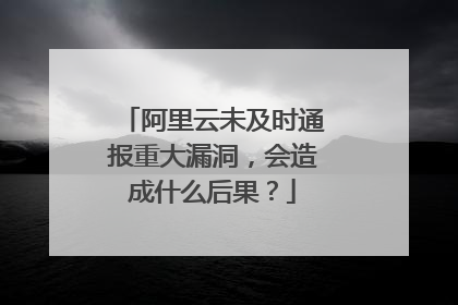 阿里云未及时通报重大漏洞,会造成什么后果?