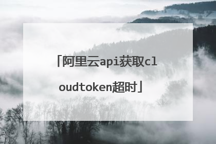阿里云api获取cloudtoken超时