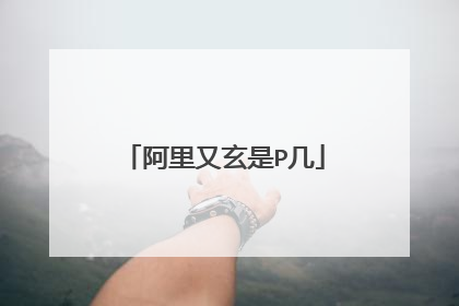 阿里又玄是P几
