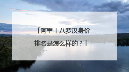 阿里十八罗汉身价排名是怎么样的?