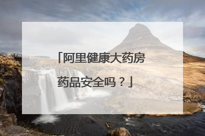 阿里健康大药房药品安全吗?