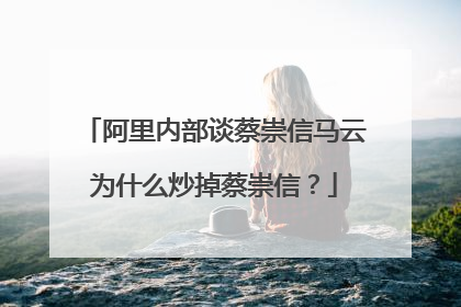 阿里内部谈蔡崇信马云为什么炒掉蔡崇信?