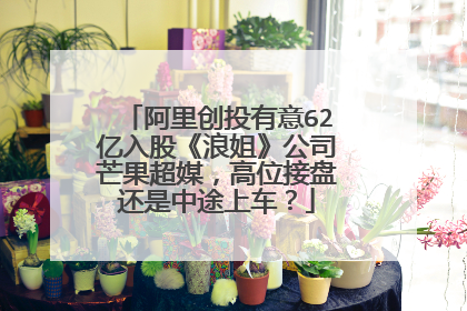 阿里创投有意62亿入股《浪姐》公司芒果超媒,高位接盘还是中途上车?